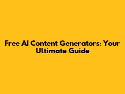 Free AI Content Generators: Your Ultimate Guide