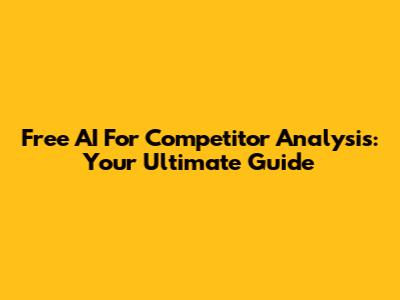 Free AI For Competitor Analysis: Your Ultimate Guide