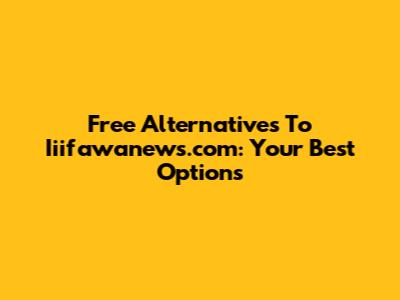 Free Alternatives To Iiifawanews.com: Your Best Options