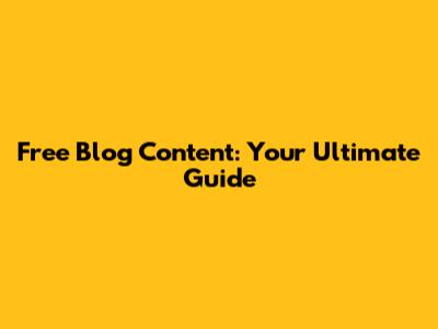 Free Blog Content: Your Ultimate Guide