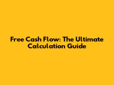 Free Cash Flow: The Ultimate Calculation Guide