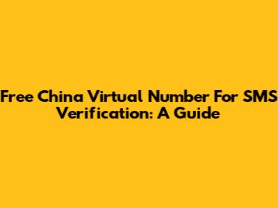 Free China Virtual Number For SMS Verification: A Guide