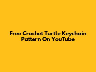 Free Crochet Turtle Keychain Pattern On YouTube