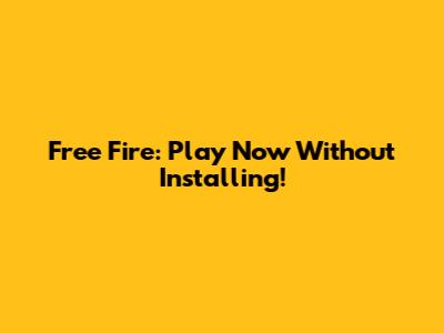 Free Fire: Play Now Without Installing!