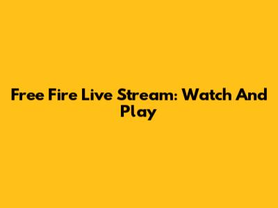 Free Fire Live Stream: Watch And Play