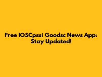Free IOSCpssi Goodsc News App: Stay Updated!