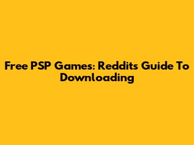 Free PSP Games: Reddit's Guide To Downloading