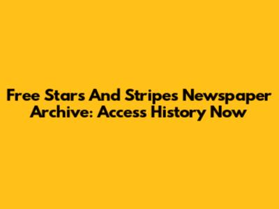 Free Stars And Stripes Newspaper Archive: Access History Now