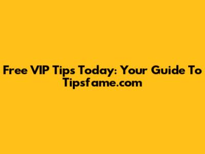 Free VIP Tips Today: Your Guide To Tipsfame.com