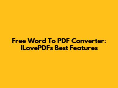 Free Word To PDF Converter: ILovePDF's Best Features