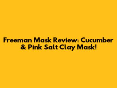 Freeman Mask Review: Cucumber & Pink Salt Clay Mask!
