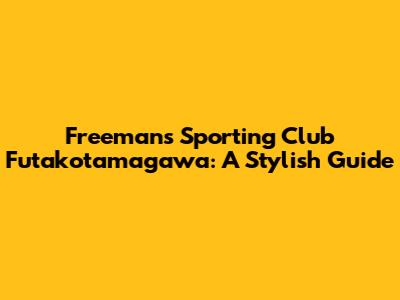 Freemans Sporting Club Futakotamagawa: A Stylish Guide