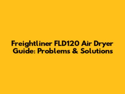 Freightliner FLD120 Air Dryer Guide: Problems & Solutions