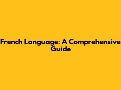 French Language: A Comprehensive Guide
