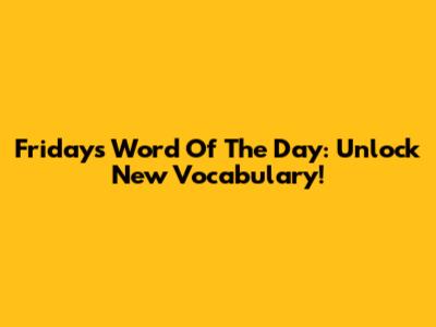 Friday's Word Of The Day: Unlock New Vocabulary!