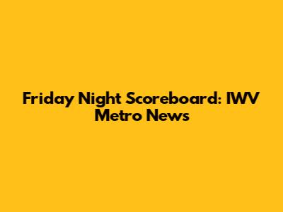 Friday Night Scoreboard: IWV Metro News