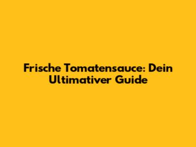 Frische Tomatensauce: Dein Ultimativer Guide