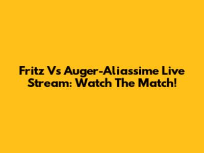 Fritz Vs Auger-Aliassime Live Stream: Watch The Match!