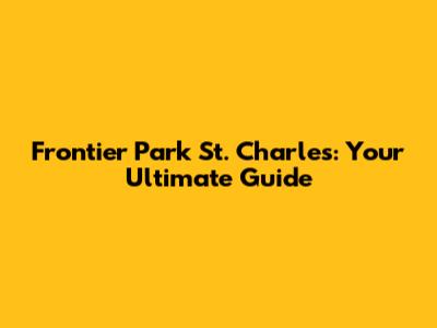 Frontier Park St. Charles: Your Ultimate Guide
