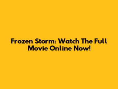 Frozen Storm: Watch The Full Movie Online Now!