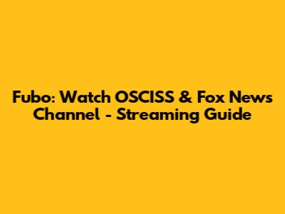 Fubo: Watch OSCISS & Fox News Channel - Streaming Guide
