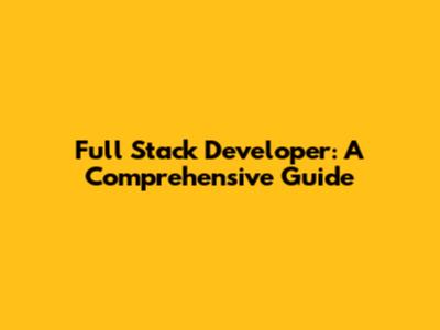 Full Stack Developer: A Comprehensive Guide