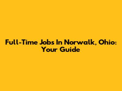 Full-Time Jobs In Norwalk, Ohio: Your Guide