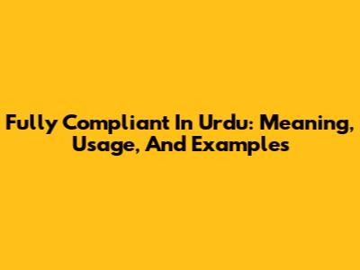 Fully Compliant In Urdu: Meaning, Usage, And Examples
