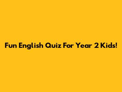 Fun English Quiz For Year 2 Kids!