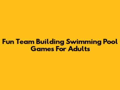 Fun Team Building Swimming Pool Games For Adults