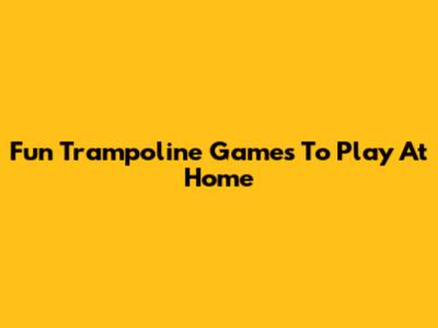 Fun Trampoline Games To Play At Home