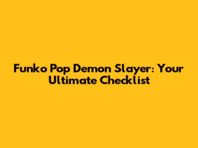 Funko Pop Demon Slayer: Your Ultimate Checklist