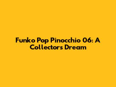 Funko Pop Pinocchio 06: A Collector's Dream