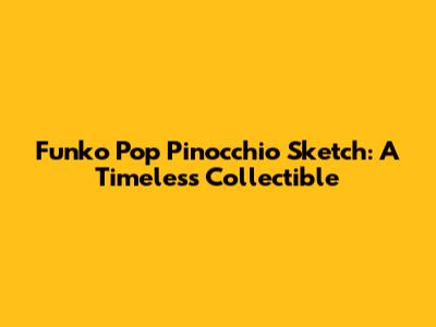 Funko Pop Pinocchio Sketch: A Timeless Collectible