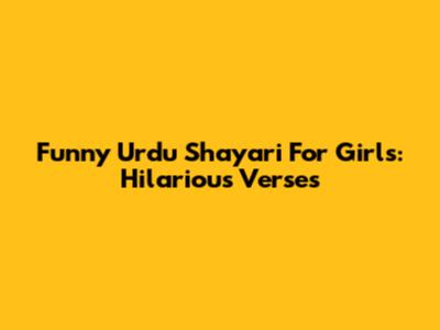 Funny Urdu Shayari For Girls: Hilarious Verses