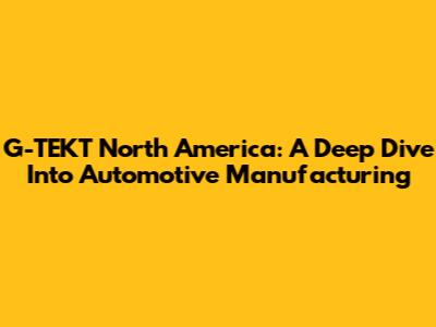 G-TEKT North America: A Deep Dive Into Automotive Manufacturing
