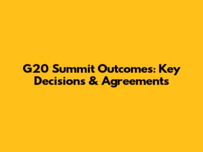 G20 Summit Outcomes: Key Decisions & Agreements