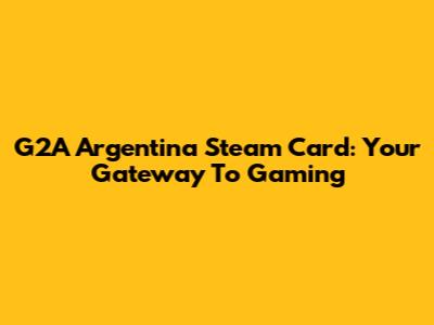 G2A Argentina Steam Card: Your Gateway To Gaming