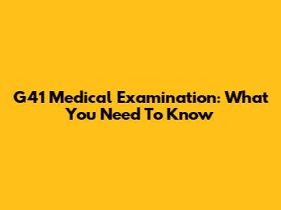 G41 Medical Examination: What You Need To Know
