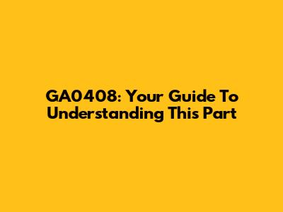 GA0408: Your Guide To Understanding This Part