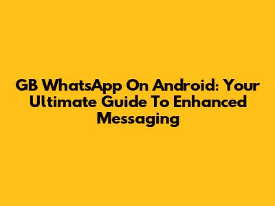 GB WhatsApp On Android: Your Ultimate Guide To Enhanced Messaging