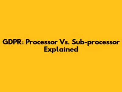 GDPR: Processor Vs. Sub-processor Explained