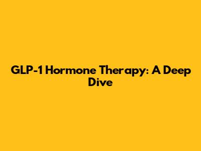 GLP-1 Hormone Therapy: A Deep Dive