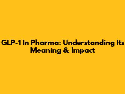 GLP-1 In Pharma: Understanding Its Meaning & Impact