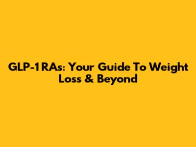 GLP-1 RAs: Your Guide To Weight Loss & Beyond