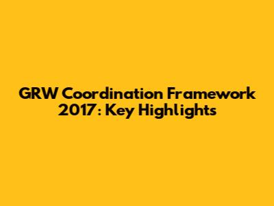GRW Coordination Framework 2017: Key Highlights