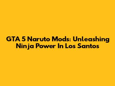 GTA 5 Naruto Mods: Unleashing Ninja Power In Los Santos