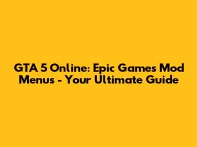GTA 5 Online: Epic Games Mod Menus - Your Ultimate Guide