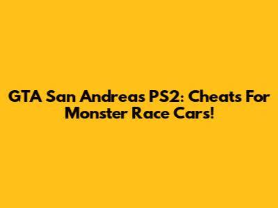 GTA San Andreas PS2: Cheats For Monster Race Cars!