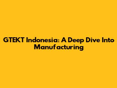 GTEKT Indonesia: A Deep Dive Into Manufacturing